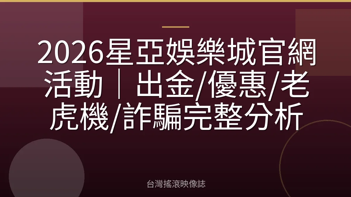 2026星亞娛樂城官網活動｜出金/優惠/老虎機/詐騙完整分析