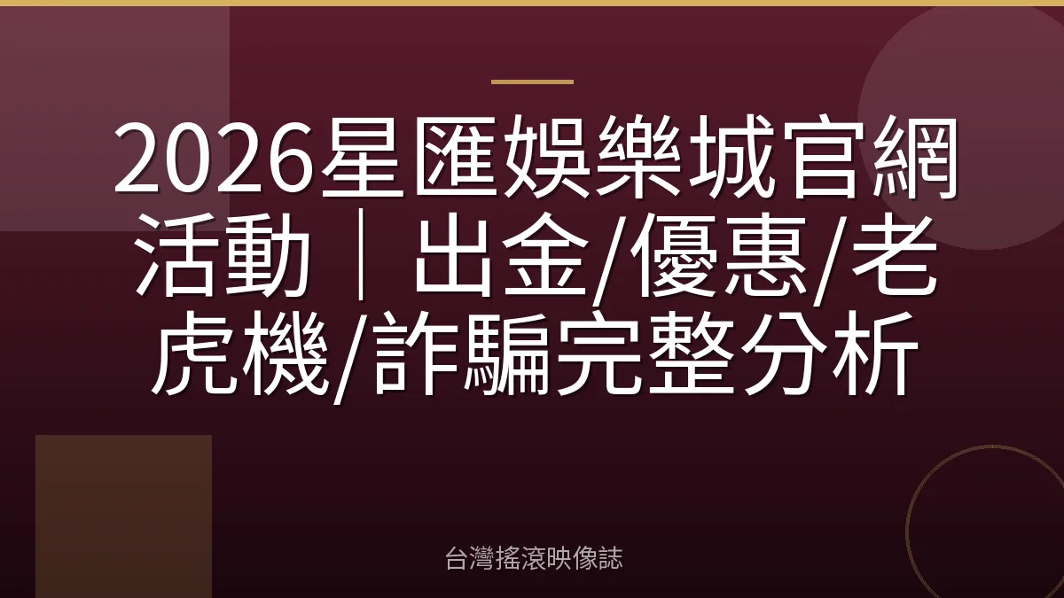 2026星匯娛樂城官網活動｜出金/優惠/老虎機/詐騙完整分析