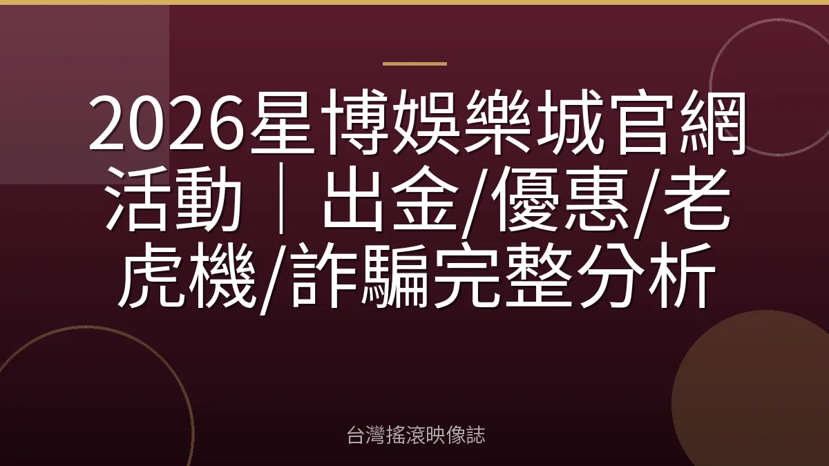 2026星博娛樂城官網活動｜出金/優惠/老虎機/詐騙完整分析