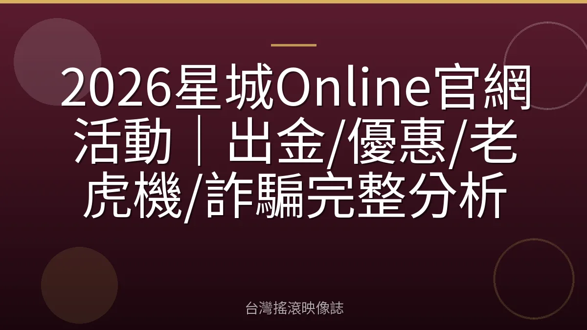 2026星城Online官網活動｜出金/優惠/老虎機/詐騙完整分析