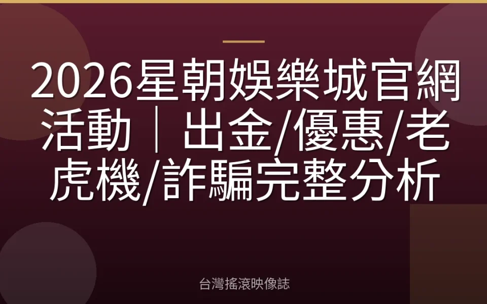 2026星朝娛樂城官網活動|出金/優惠/老虎機/詐騙完整分析