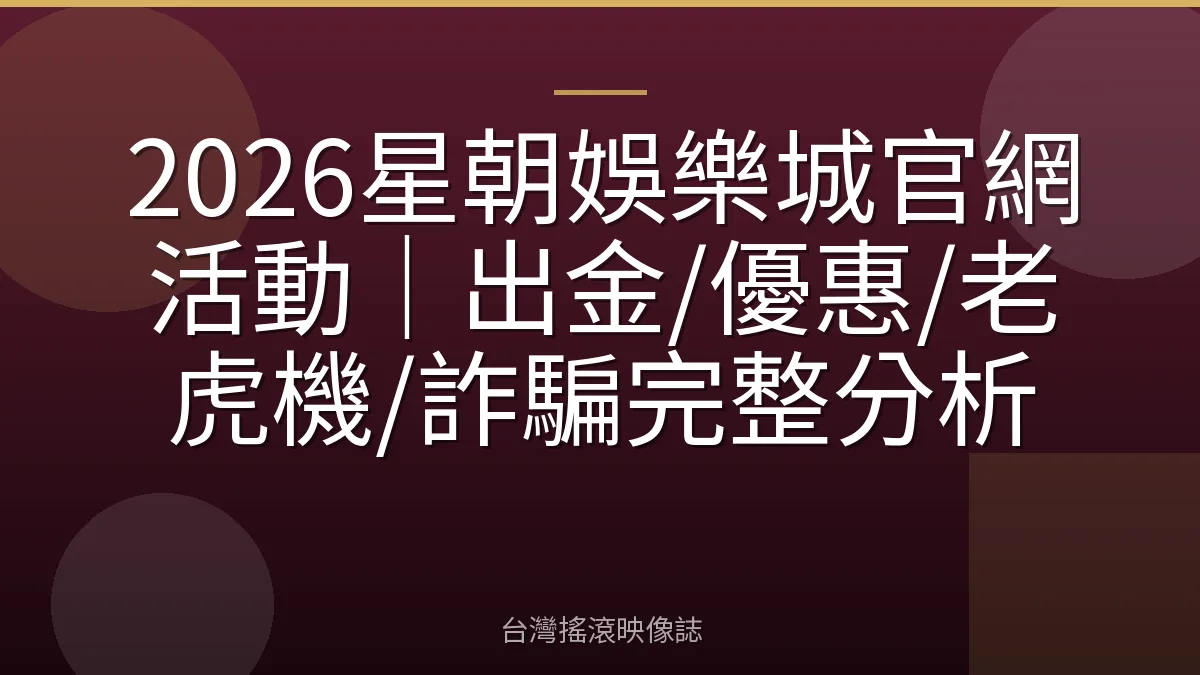 2026星朝娛樂城官網活動|出金/優惠/老虎機/詐騙完整分析