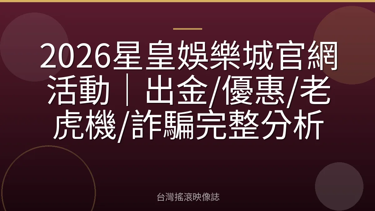2026星皇娛樂城官網活動｜出金/優惠/老虎機/詐騙完整分析