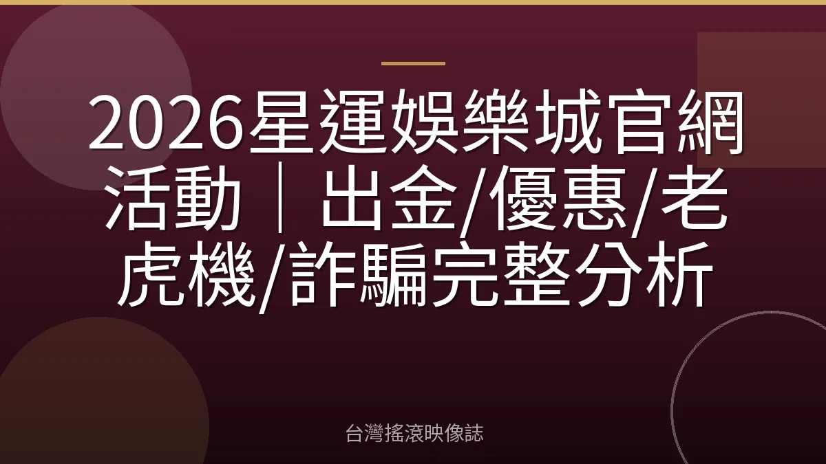 2026星運娛樂城官網活動|出金/優惠/老虎機/詐騙完整分析