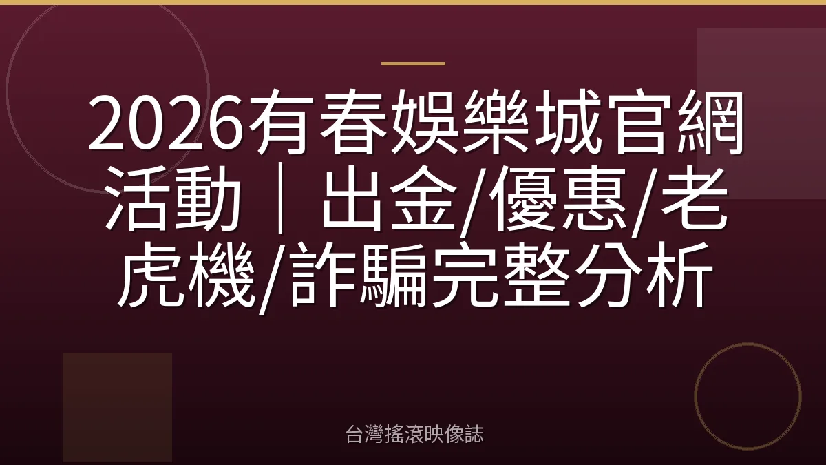 2026有春娛樂城官網活動｜出金/優惠/老虎機/詐騙完整分析