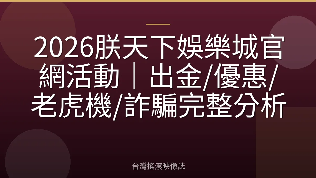 2026朕天下娛樂城官網活動｜出金/優惠/老虎機/詐騙完整分析