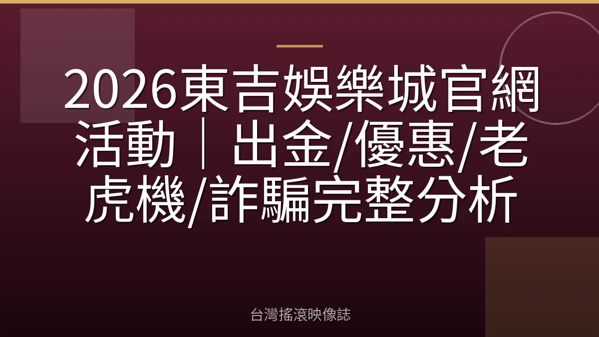 2026東吉娛樂城官網活動|出金/優惠/老虎機/詐騙完整分析