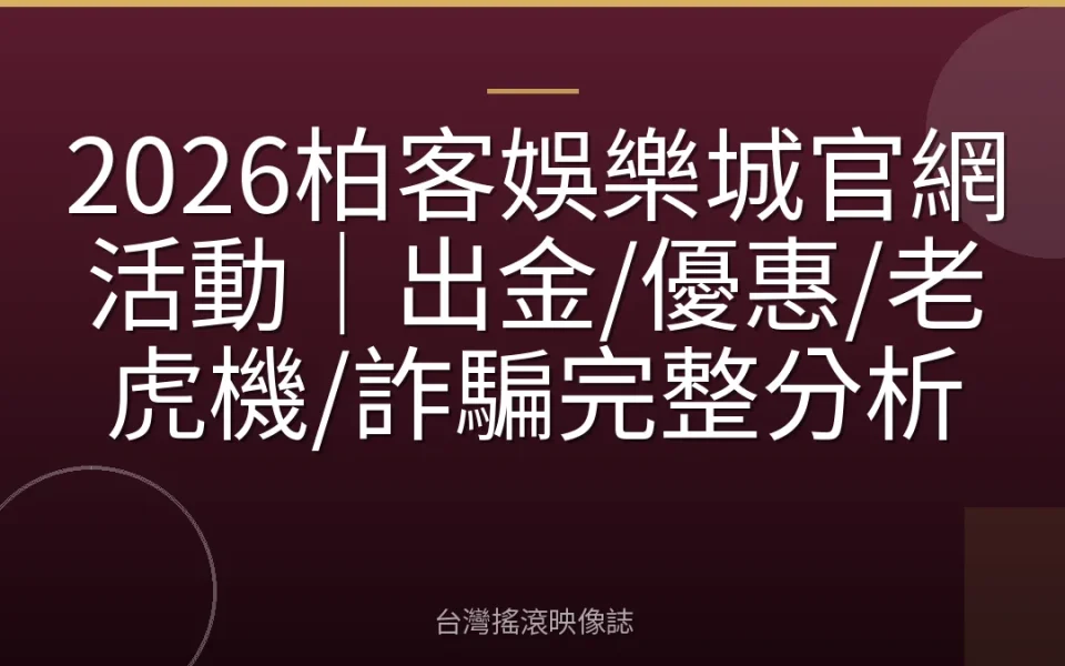 2026柏客娛樂城官網活動|出金/優惠/老虎機/詐騙完整分析