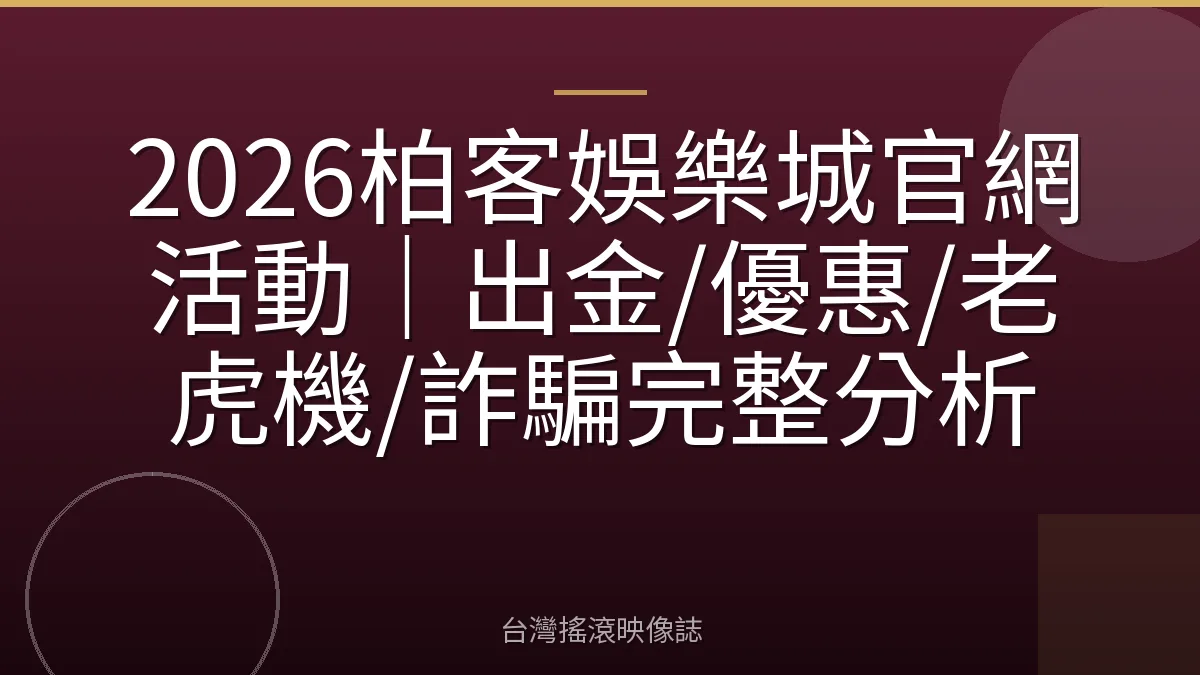 2026柏客娛樂城官網活動｜出金/優惠/老虎機/詐騙完整分析