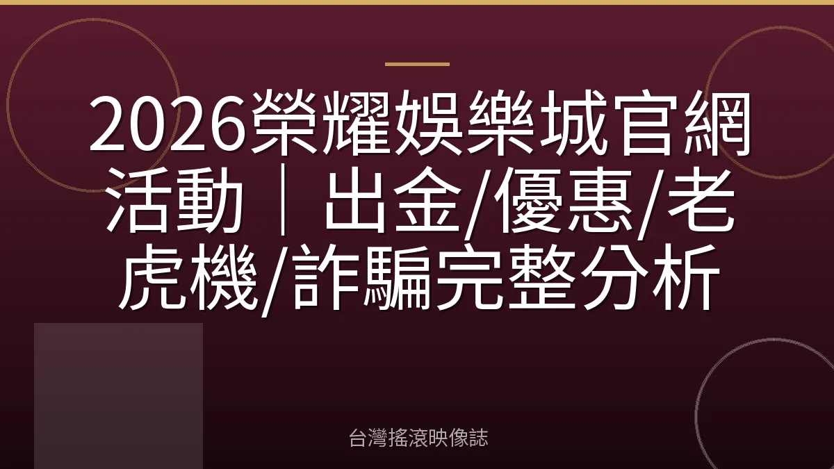 2026榮耀娛樂城官網活動｜出金/優惠/老虎機/詐騙完整分析
