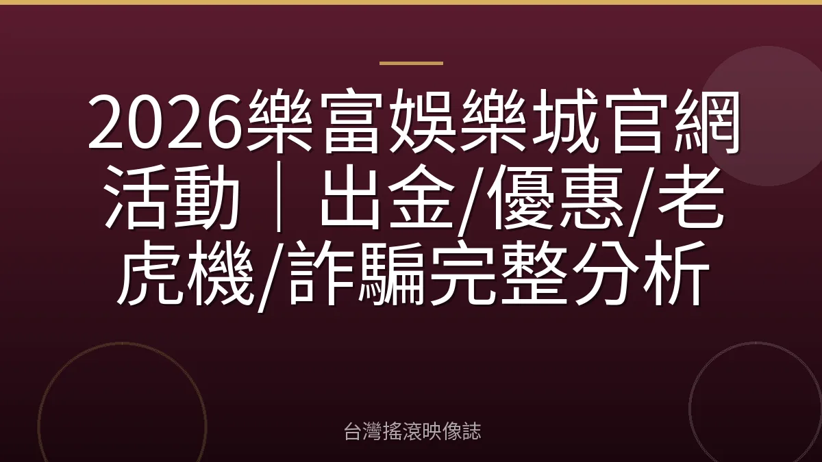 2026樂富娛樂城官網活動|出金/優惠/老虎機/詐騙完整分析