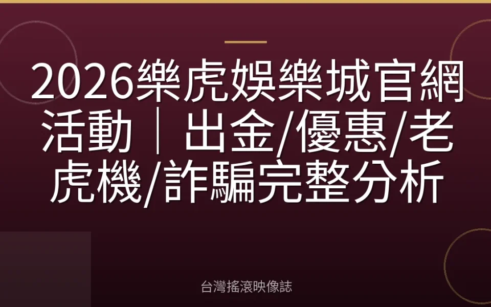 2026樂虎娛樂城官網活動|出金/優惠/老虎機/詐騙完整分析