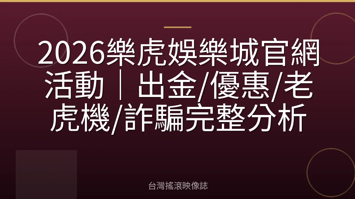 2026樂虎娛樂城官網活動|出金/優惠/老虎機/詐騙完整分析