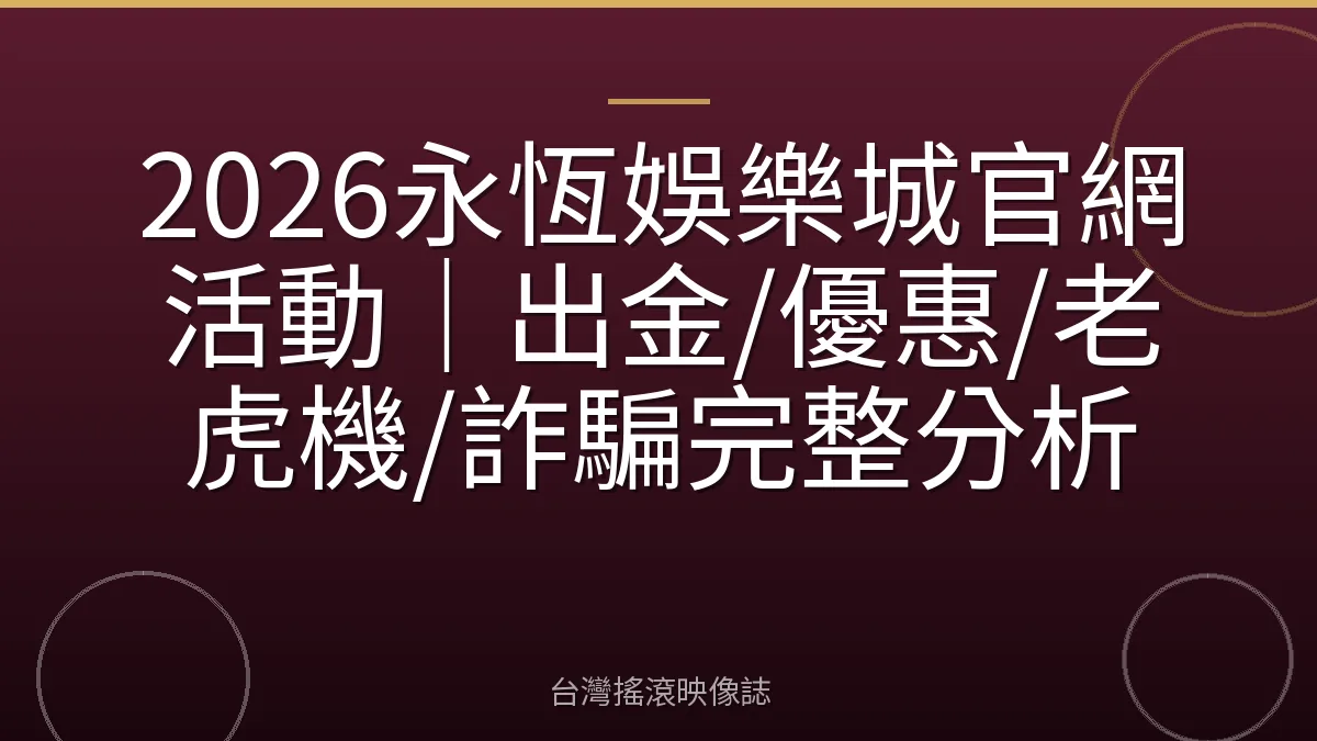 2026永恆娛樂城官網活動｜出金/優惠/老虎機/詐騙完整分析