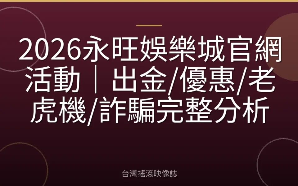 2026永旺娛樂城官網活動|出金/優惠/老虎機/詐騙完整分析