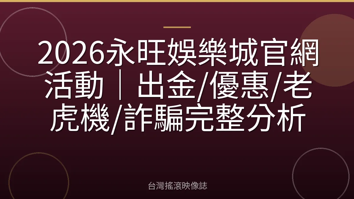 2026永旺娛樂城官網活動｜出金/優惠/老虎機/詐騙完整分析