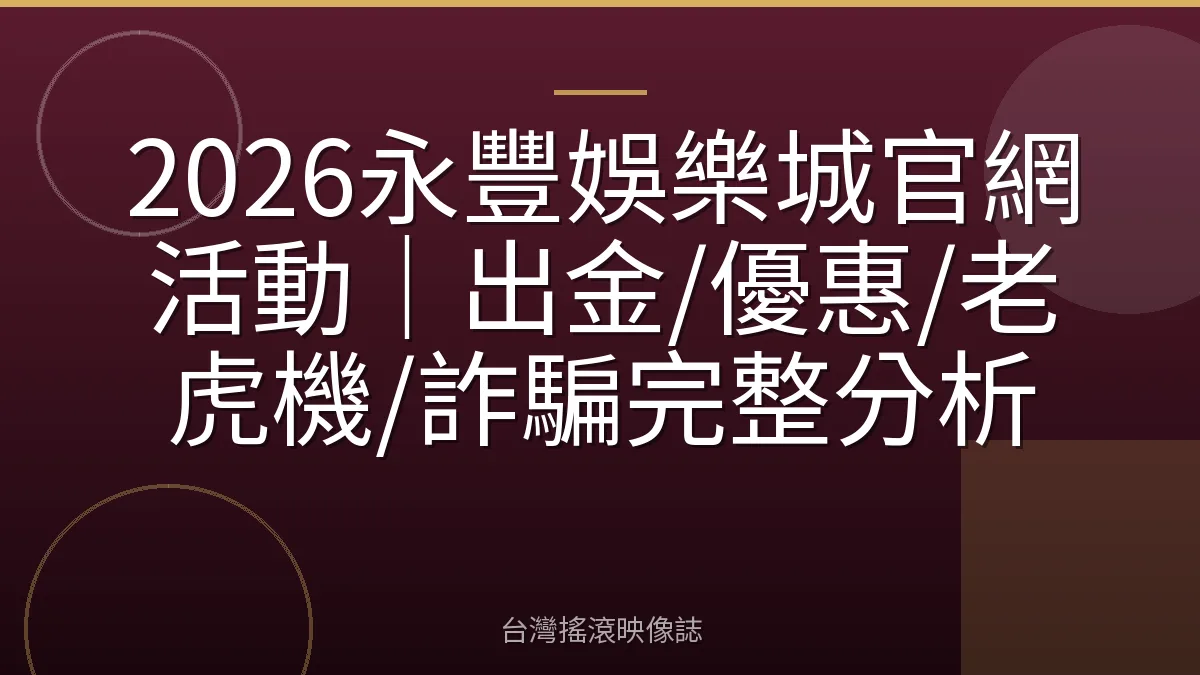 2026永豐娛樂城官網活動｜出金/優惠/老虎機/詐騙完整分析