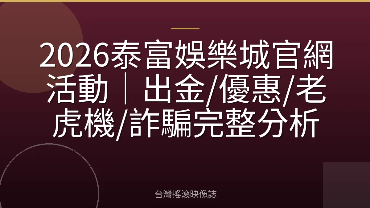 2026泰富娛樂城官網活動｜出金/優惠/老虎機/詐騙完整分析