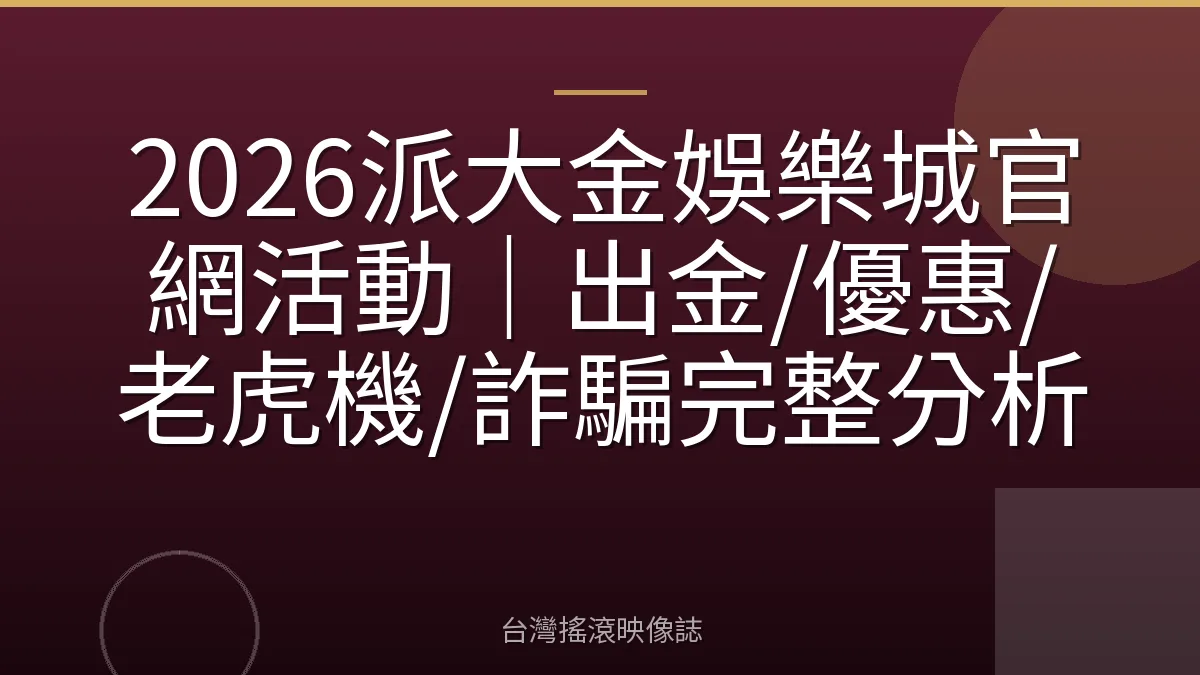 2026派大金娛樂城官網活動|出金/優惠/老虎機/詐騙完整分析