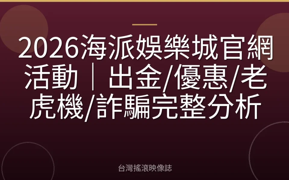 2026海派娛樂城官網活動|出金/優惠/老虎機/詐騙完整分析