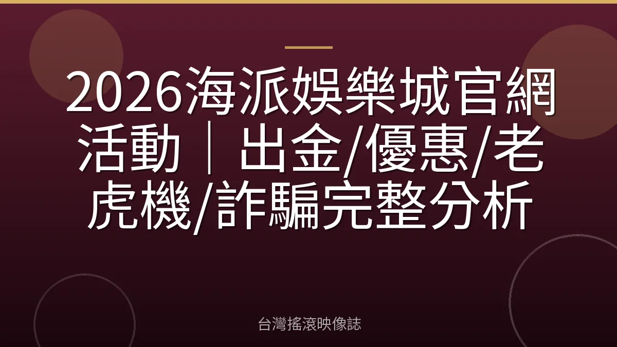 2026海派娛樂城官網活動｜出金/優惠/老虎機/詐騙完整分析