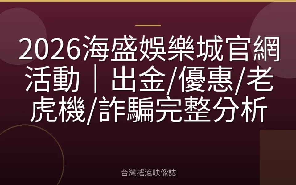 2026海盛娛樂城官網活動|出金/優惠/老虎機/詐騙完整分析