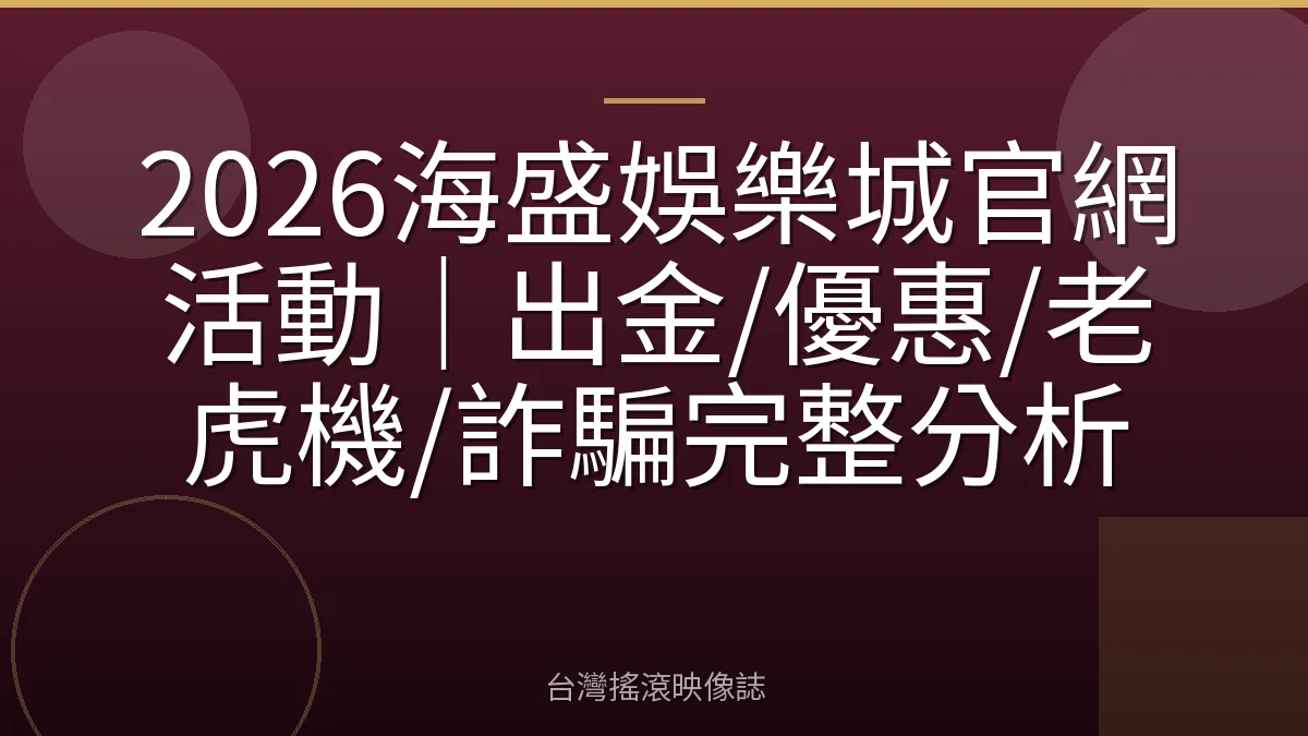 2026海盛娛樂城官網活動｜出金/優惠/老虎機/詐騙完整分析