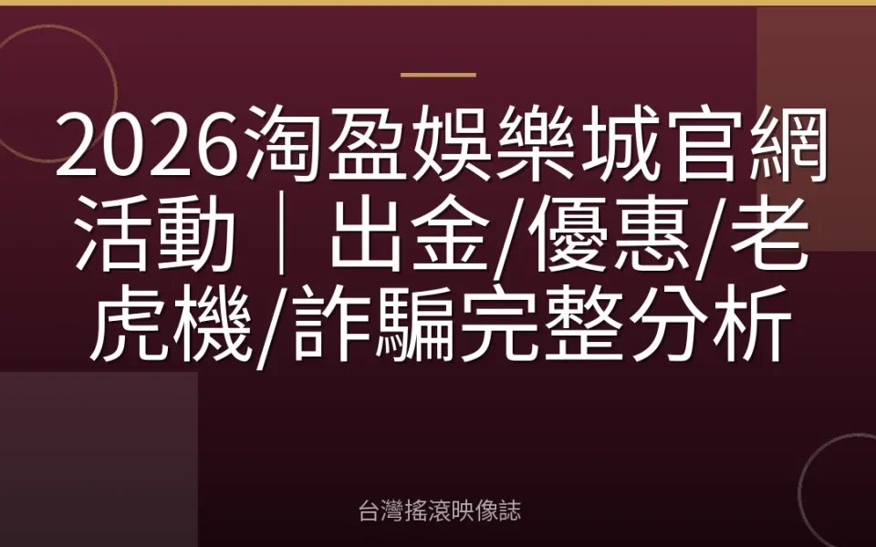 2026淘盈娛樂城官網活動|出金/優惠/老虎機/詐騙完整分析