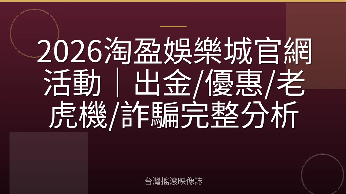 2026淘盈娛樂城官網活動｜出金/優惠/老虎機/詐騙完整分析