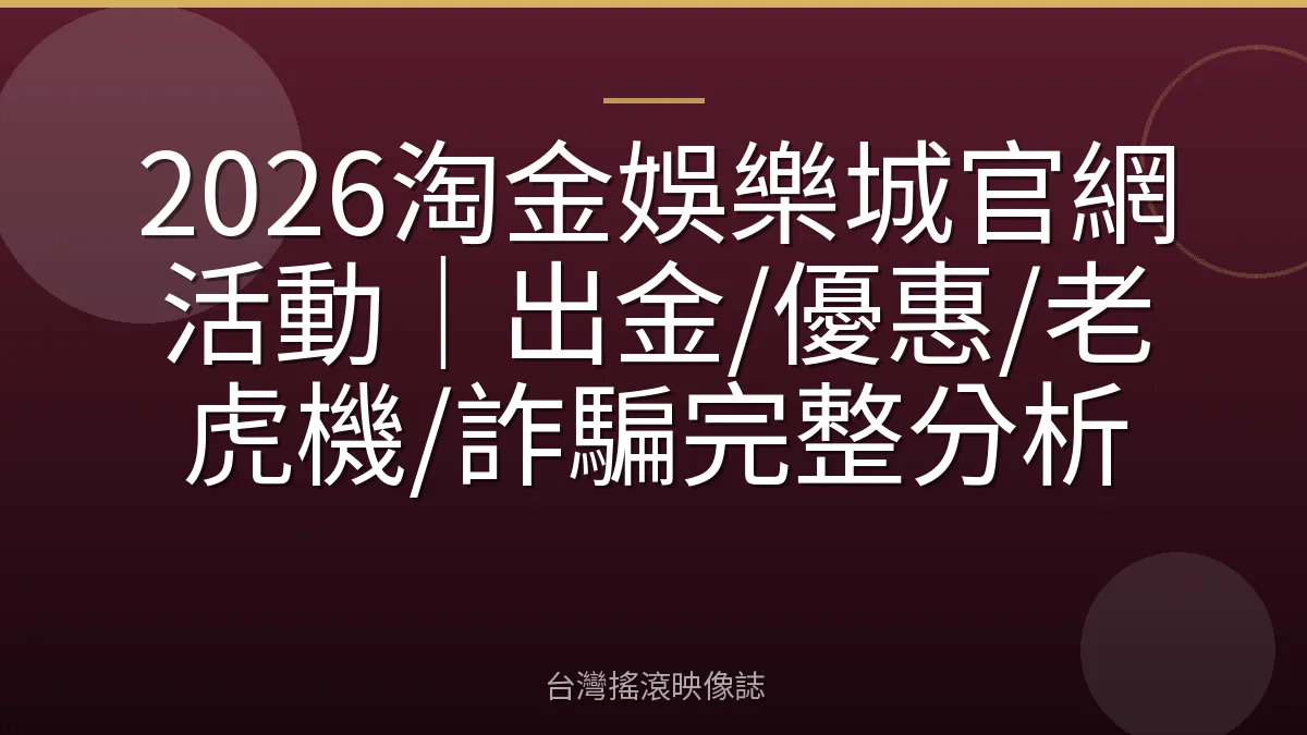 2026淘金娛樂城官網活動｜出金/優惠/老虎機/詐騙完整分析
