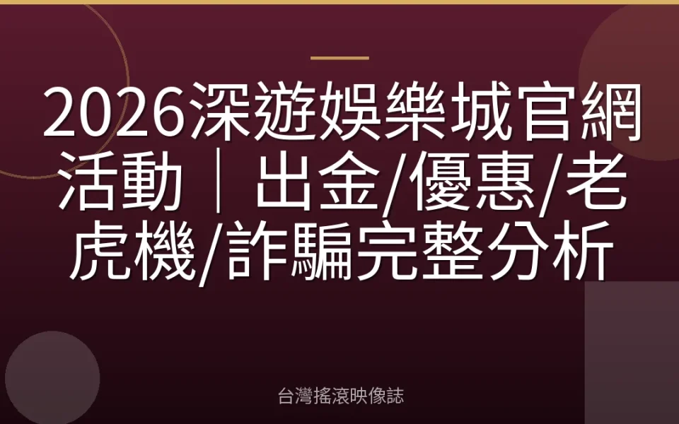2026深遊娛樂城官網活動|出金/優惠/老虎機/詐騙完整分析