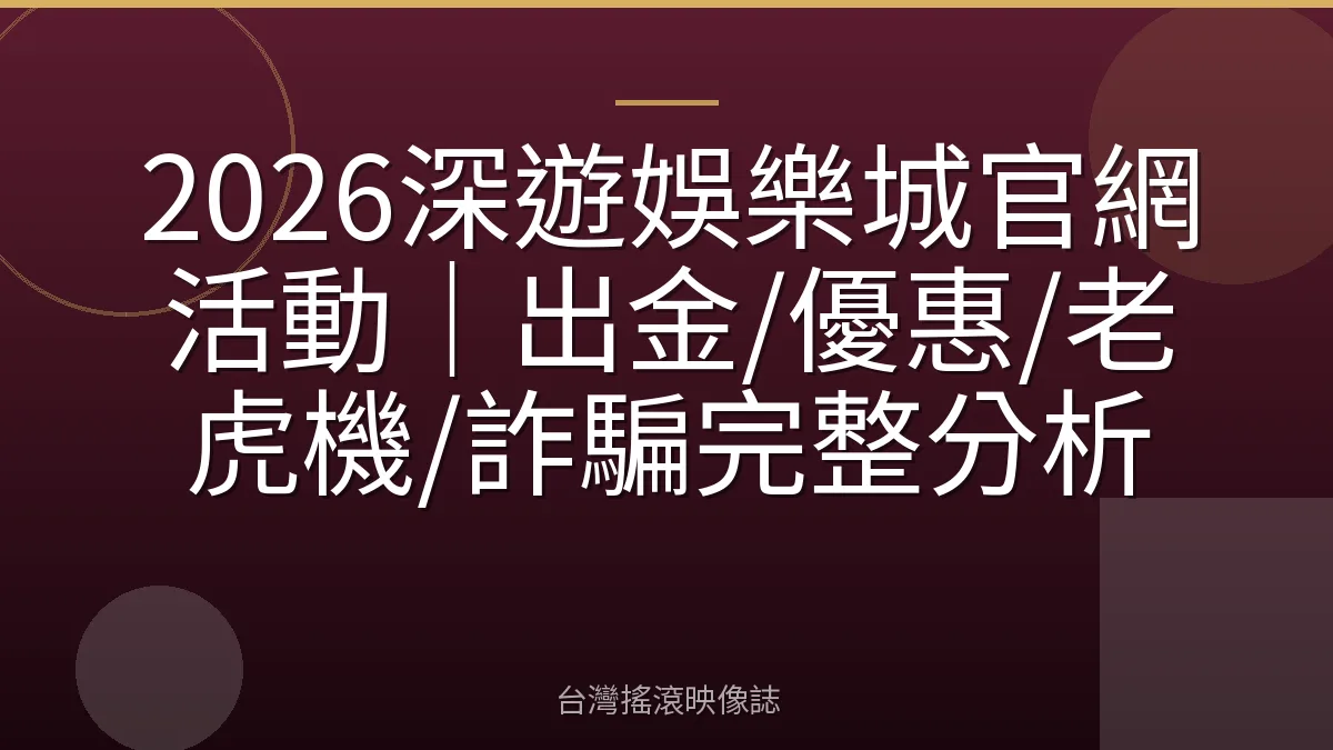 2026深遊娛樂城官網活動｜出金/優惠/老虎機/詐騙完整分析