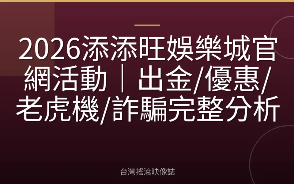 2026添添旺娛樂城官網活動|出金/優惠/老虎機/詐騙完整分析