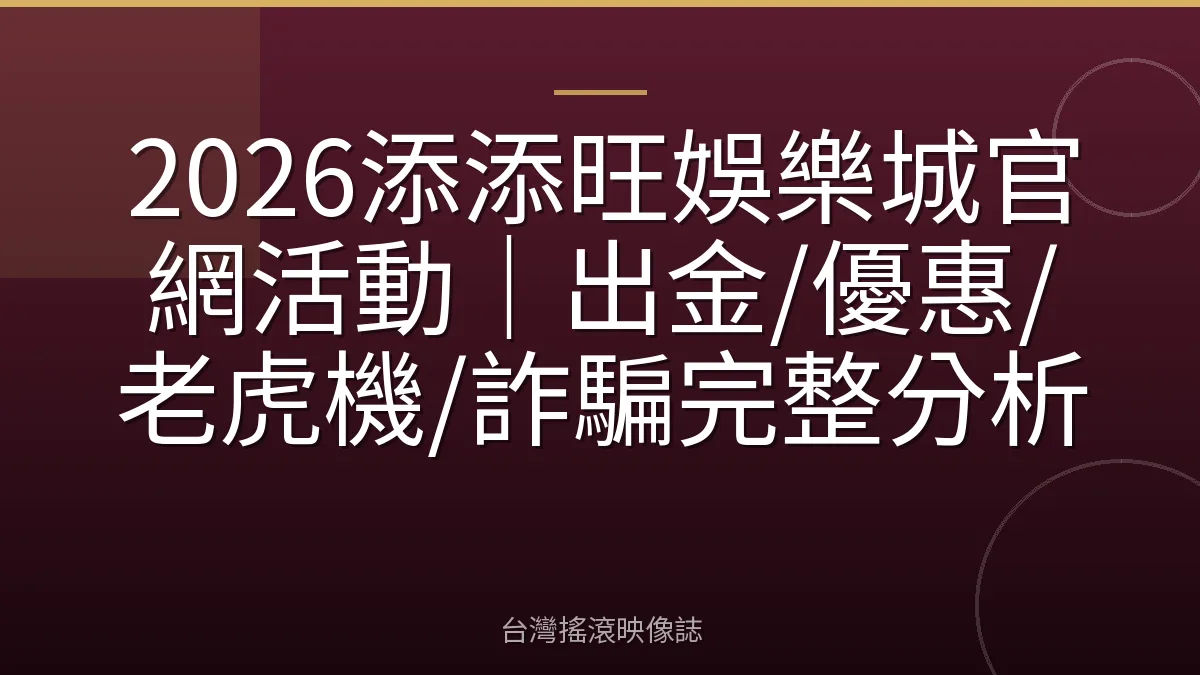 2026添添旺娛樂城官網活動|出金/優惠/老虎機/詐騙完整分析