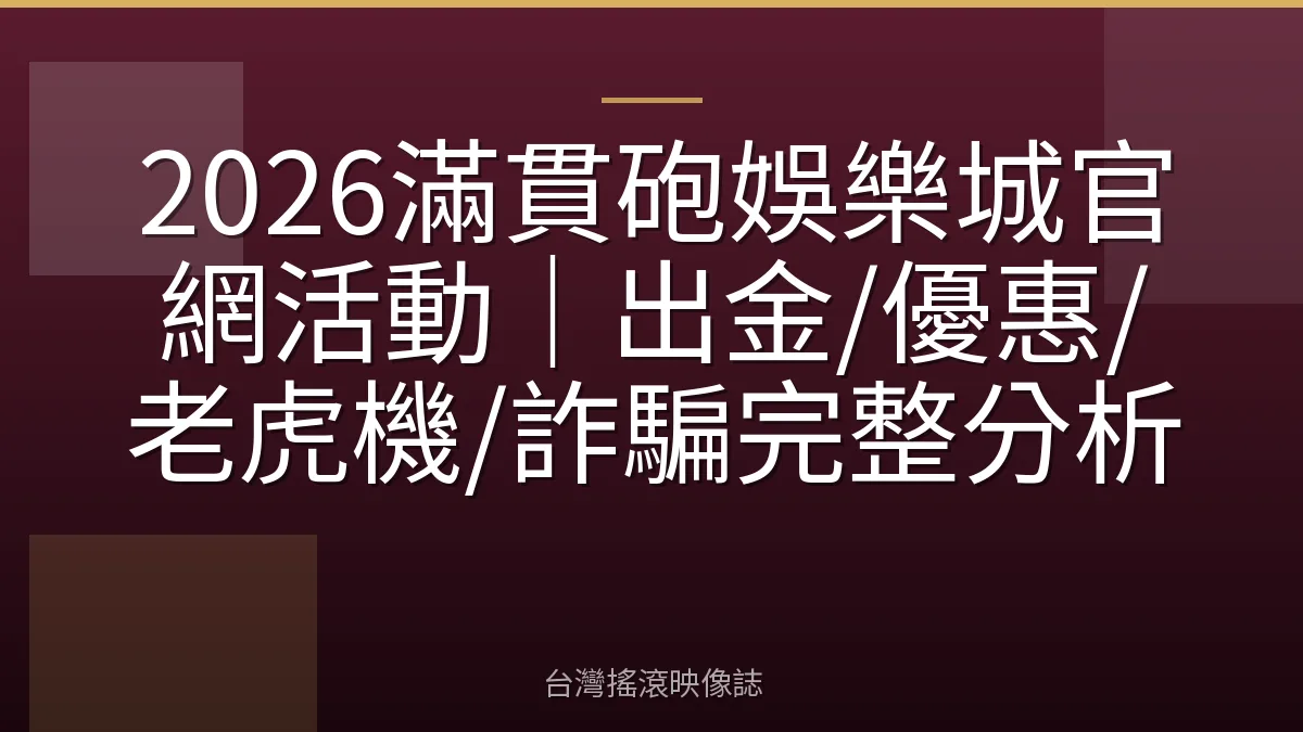 2026滿貫砲娛樂城官網活動｜出金/優惠/老虎機/詐騙完整分析