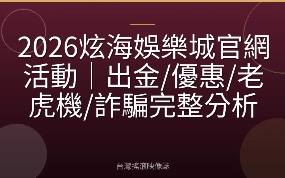 2026炫海娛樂城官網活動|出金/優惠/老虎機/詐騙完整分析