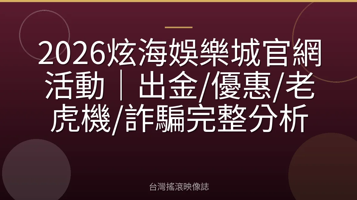 2026炫海娛樂城官網活動|出金/優惠/老虎機/詐騙完整分析