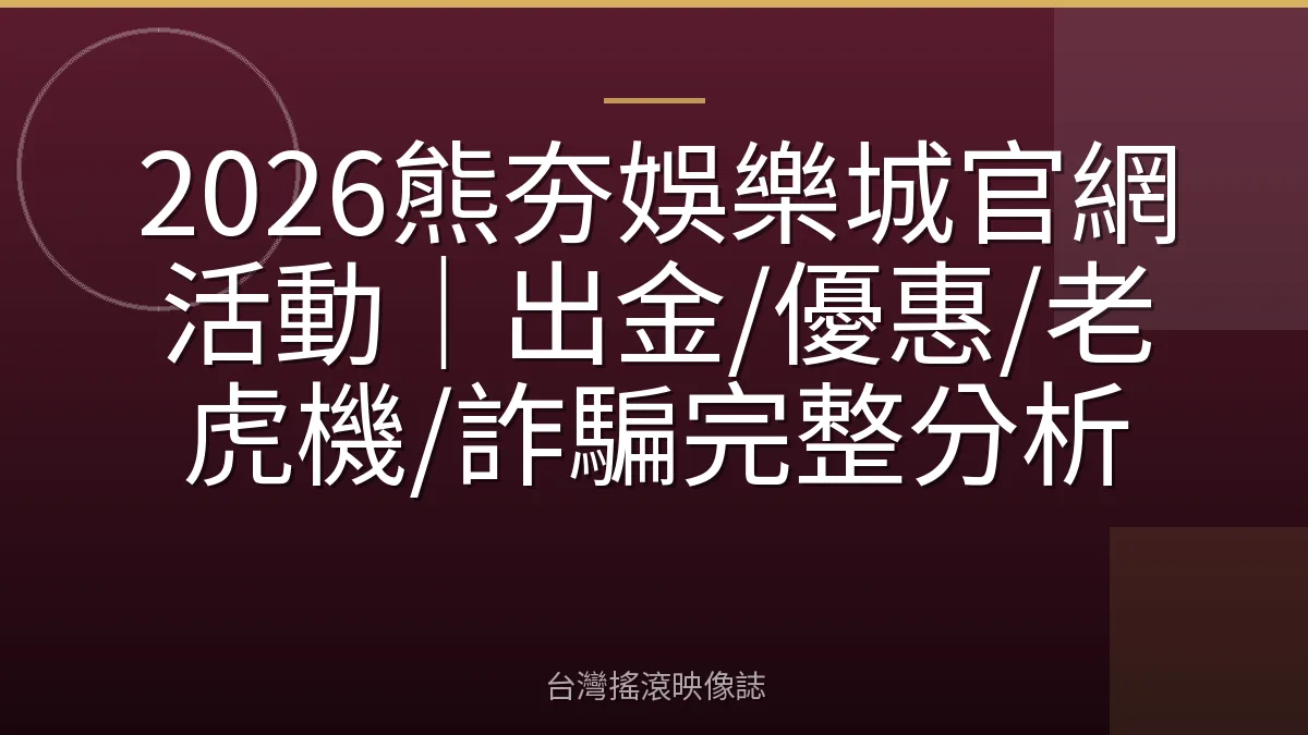 2026熊夯娛樂城官網活動｜出金/優惠/老虎機/詐騙完整分析