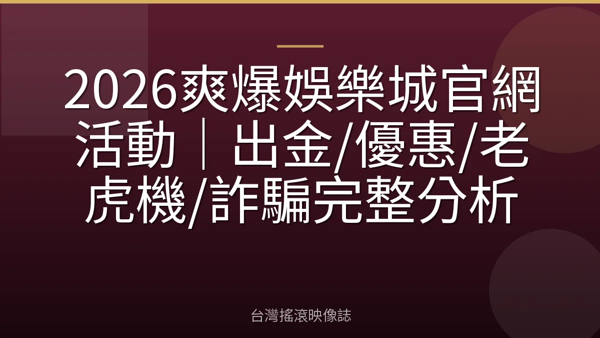 2026爽爆娛樂城官網活動｜出金/優惠/老虎機/詐騙完整分析