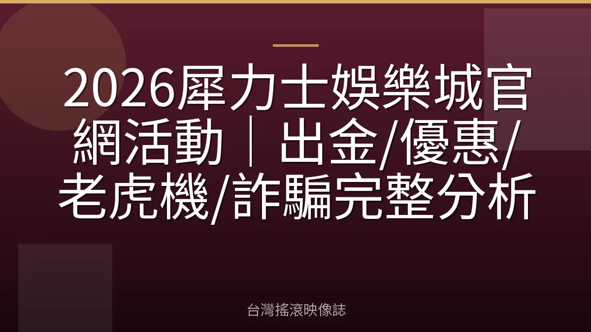 2026犀力士娛樂城官網活動｜出金/優惠/老虎機/詐騙完整分析
