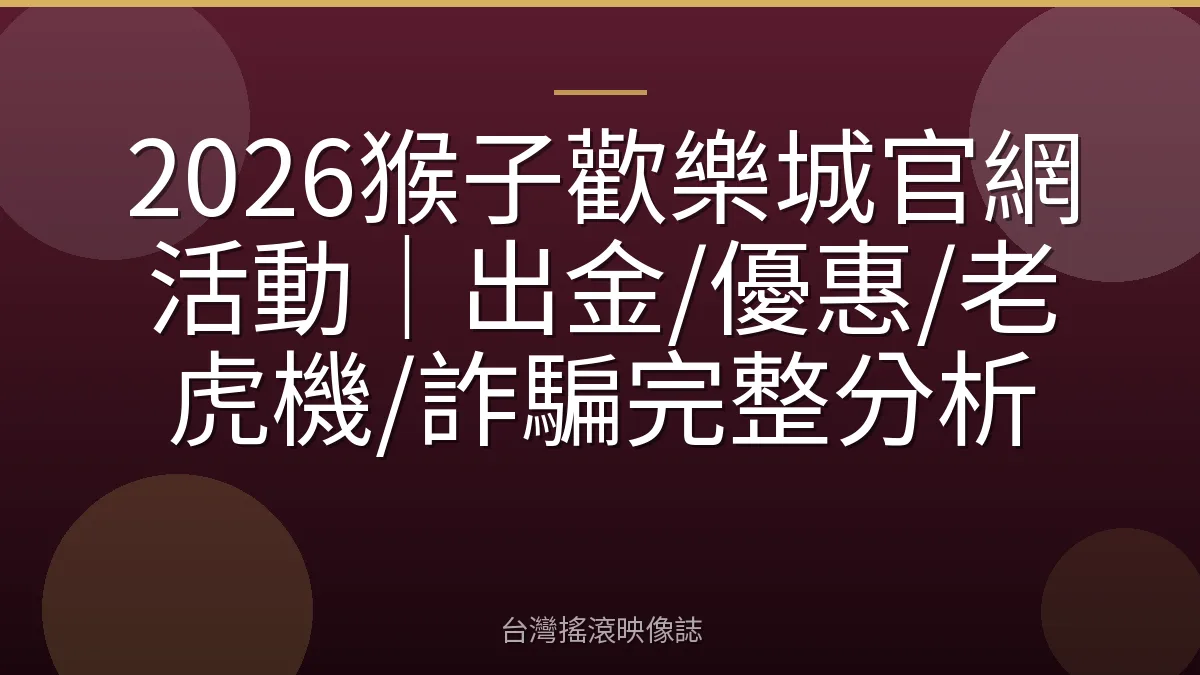 2026猴子歡樂城官網活動|出金/優惠/老虎機/詐騙完整分析