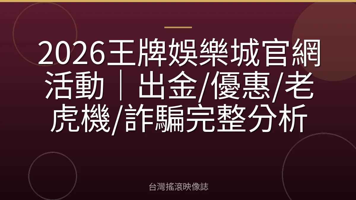 2026王牌娛樂城官網活動｜出金/優惠/老虎機/詐騙完整分析