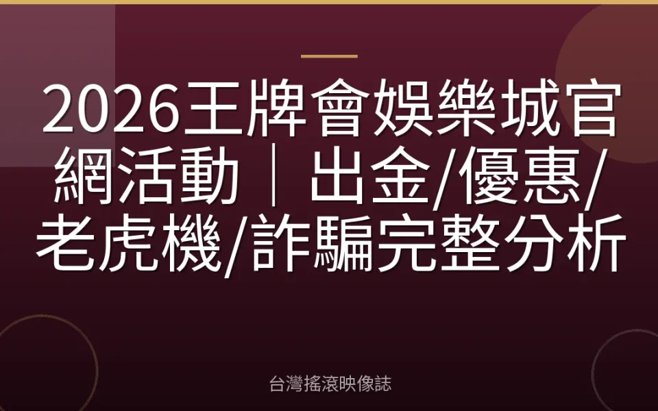 2026王牌會娛樂城官網活動|出金/優惠/老虎機/詐騙完整分析