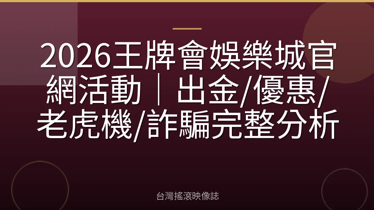 2026王牌會娛樂城官網活動｜出金/優惠/老虎機/詐騙完整分析