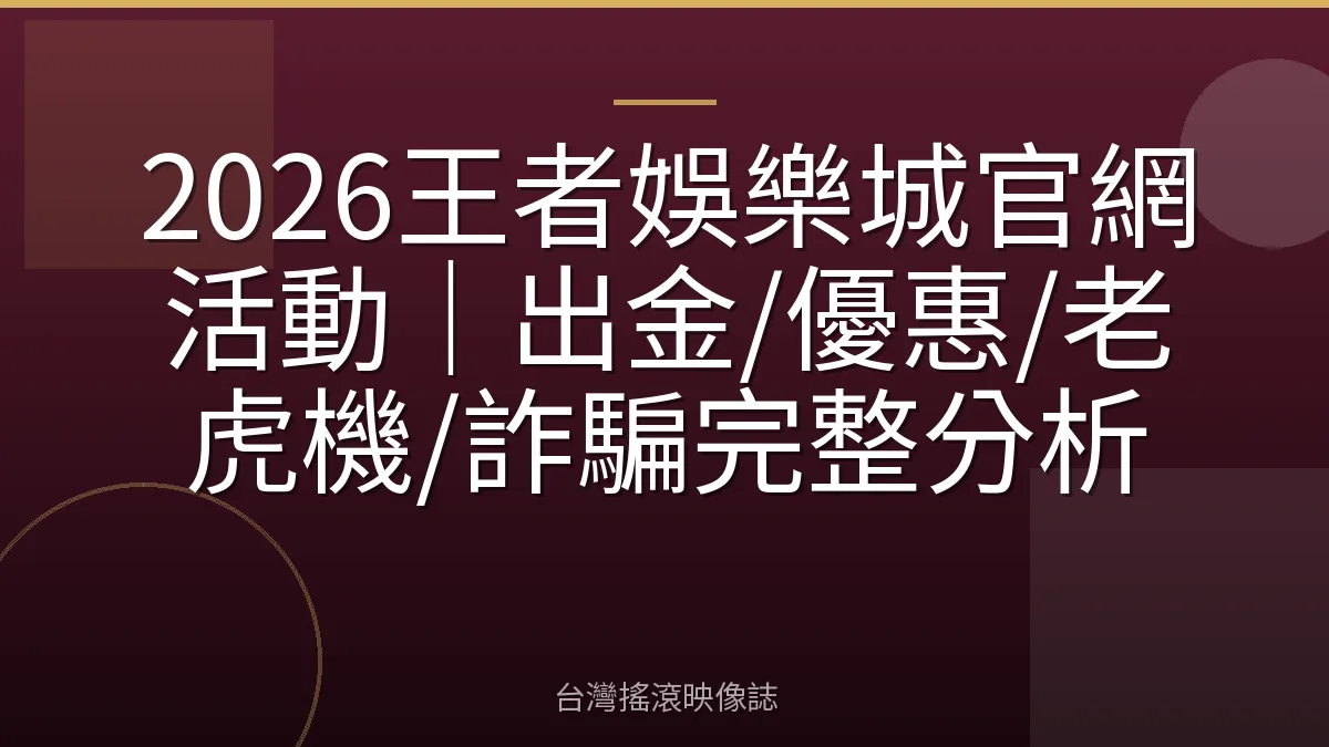 2026王者娛樂城官網活動｜出金/優惠/老虎機/詐騙完整分析