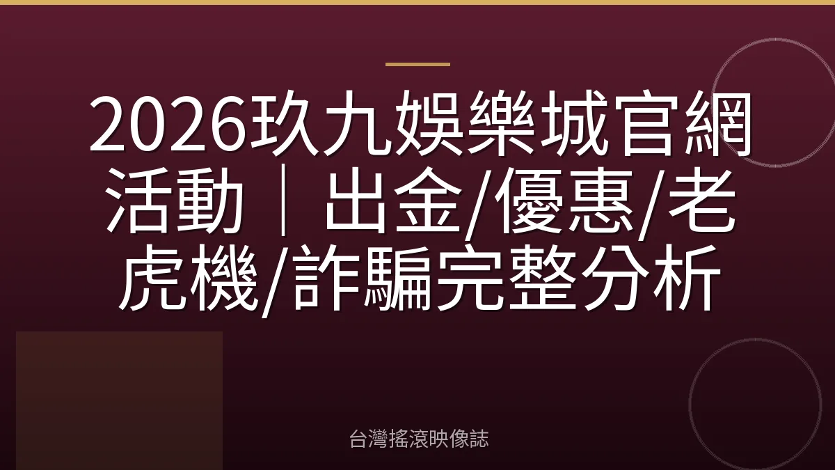 2026玖九娛樂城官網活動｜出金/優惠/老虎機/詐騙完整分析