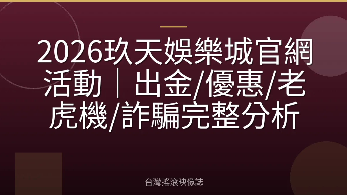 2026玖天娛樂城官網活動｜出金/優惠/老虎機/詐騙完整分析