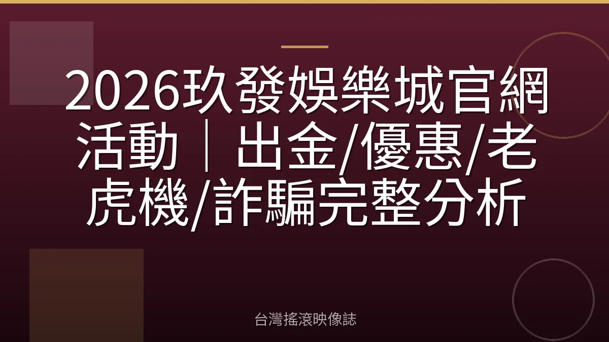 2026玖發娛樂城官網活動｜出金/優惠/老虎機/詐騙完整分析