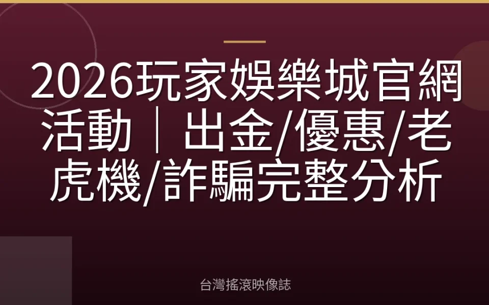 2026玩家娛樂城官網活動|出金/優惠/老虎機/詐騙完整分析