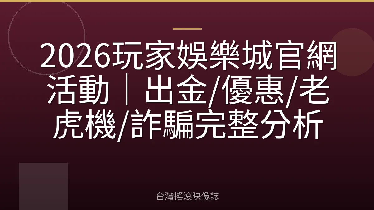 2026玩家娛樂城官網活動｜出金/優惠/老虎機/詐騙完整分析